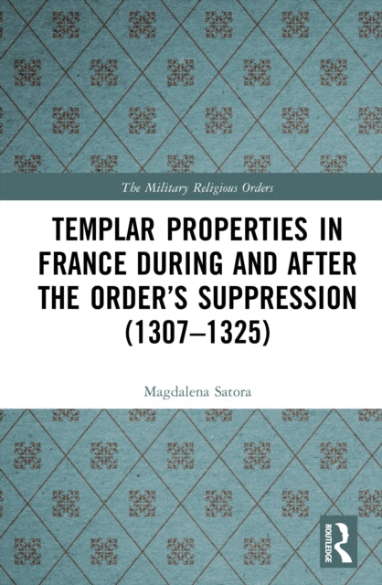 Templar Properties in France during and after the Order’s Suppression (1307–1325) cover