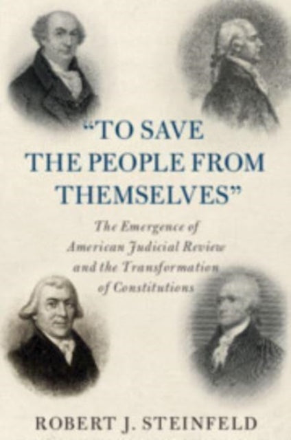 'To Save the People from Themselves': The Emergence of American Judicial Review and the Transformation of Constitutions