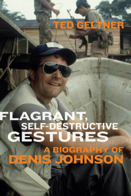 Flagrant, Self–Destructive Gestures – A Biography of Denis Johnson cover