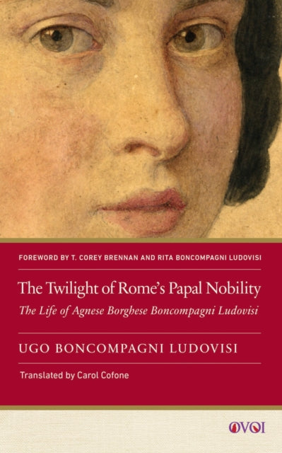 The Twilight of Rome`s Papal Nobility – The Life of Agnese Borghese Boncompagni Ludovisi cover