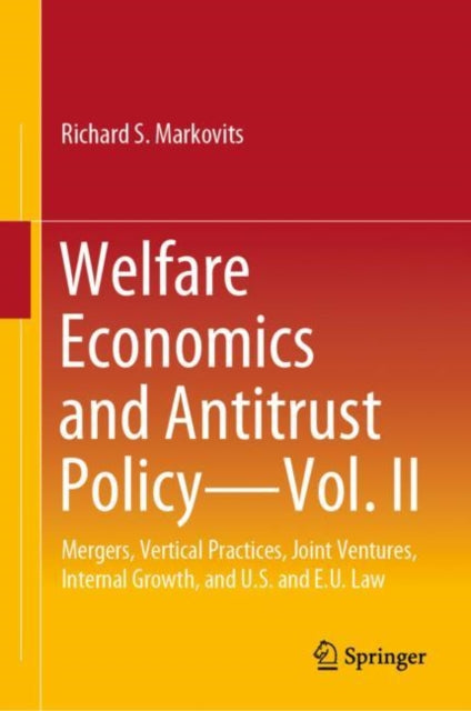 Welfare Economics and Antitrust Policy - Vol. II: Mergers, Vertical Practices, Joint Ventures, Internal Growth, and US and EU Law