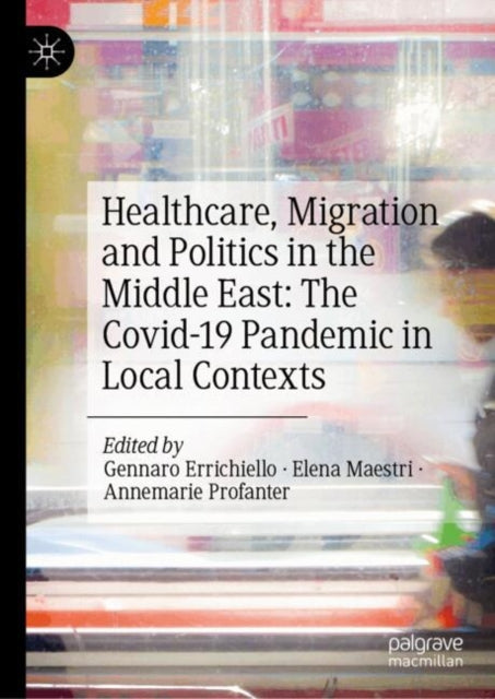 Healthcare, Migration and Politics in the Middle East: The Covid-19 Pandemic in Local Contexts cover