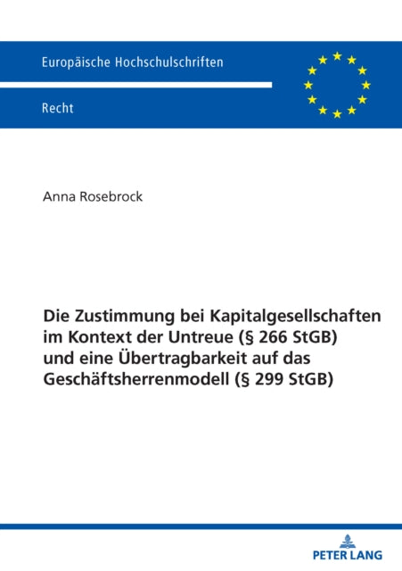 Die Zustimmung bei Kapitalgesellschaften im Kontext der Untreue (§ 266 StGB) und eine Uebertragbarkeit auf das Geschaeftsherrenmodell (§ 299 StGB) cover