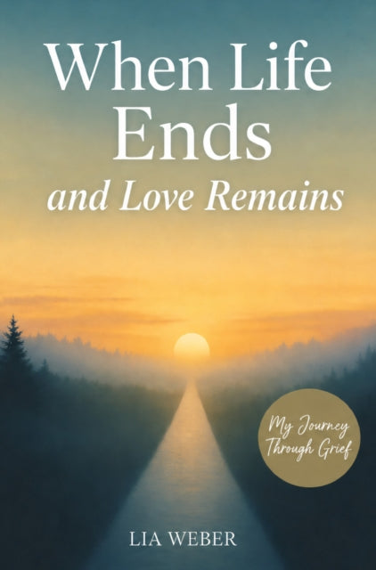When Life Ends and Love Remains: My Path Through Grief - A Companion for Remembering, Mourning, and cover