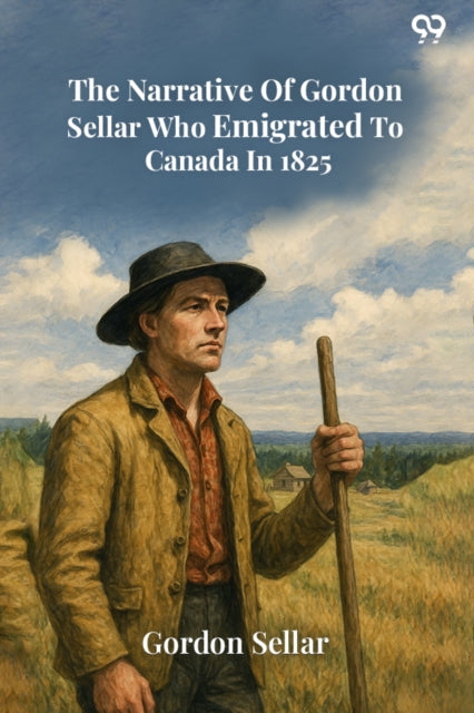 The Narrative Of Gordon Sellar Who Emigrated To Canada In 1825 (Edition1) cover