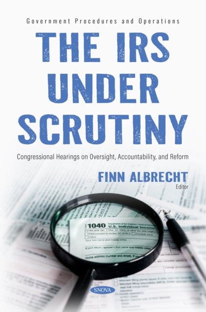 The IRS Under Scrutiny: Congressional Hearings on Oversight, Accountability, and Reform cover