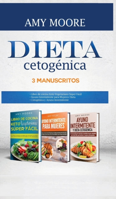 Dieta Cetogenica, 3 Manuscritos: 1-Libro de cocina Keto Vegetariano Super Facil 2-Ayuno Intermitente para Mujeres Dieta 3-Cetogenica y Ayuno Intermitente