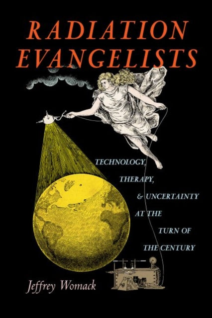 Radiation Evangelists: Technology, Therapy, and Uncertainty at the Turn of the Century