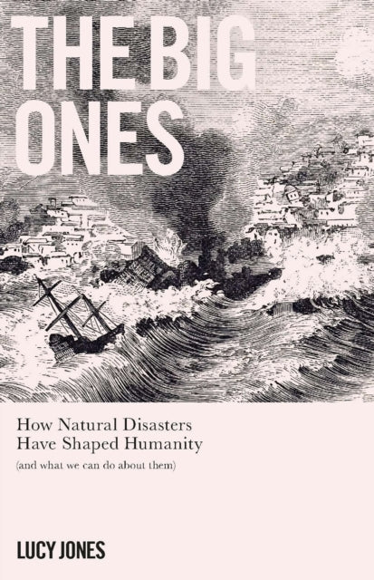 Big Ones: How Natural Disasters Have Shaped Us (And What We Can Do About Them)