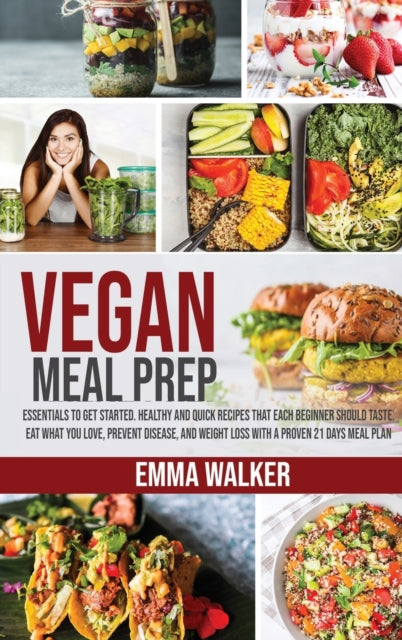 Vegan Meal Prep: Essentials to Get Started. Healthy and Quick Recipes that each Beginner Should Taste. Eat what you Love, Prevent Disease, and Weight Loss with a Proven 21 Days Meal Plan