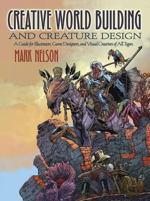 Creative World Building and Creature Design: A Guide for Illustrators, Game Designers, and Visual Creatives of All Types: A Guide for Illustrators, Game Designers