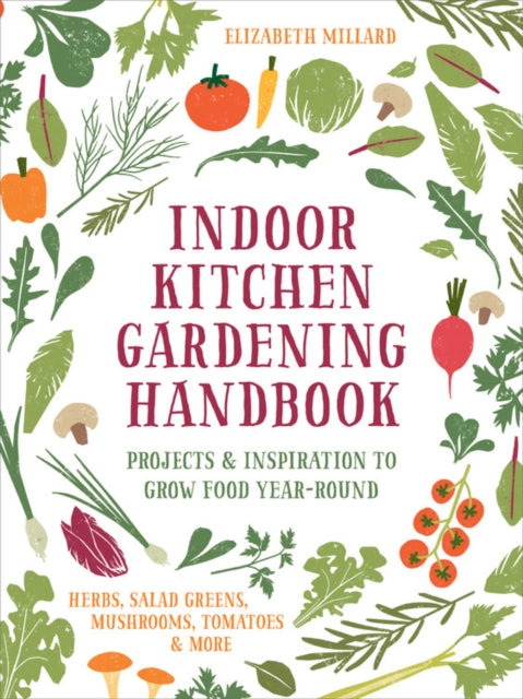 Indoor Kitchen Gardening Handbook: Projects & Inspiration to Grow Food Year-Round - Herbs, Salad Greens, Mushrooms, Tomatoes & More