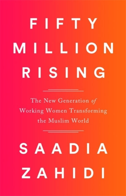 Fifty Million Rising: The New Generation of Working Women Transforming the Muslim World