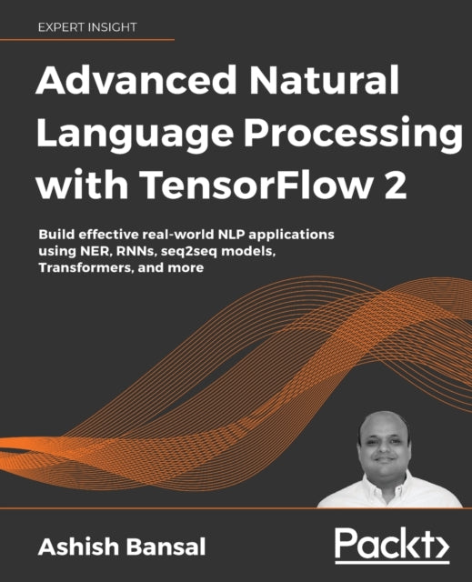 Advanced Natural Language Processing with TensorFlow 2: Build effective real-world NLP applications using NER, RNNs, seq2seq models, Transformers