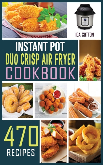 Instant Pot Duo Crisp Air Fryer Cookbook: The complete Guide with 470 Affordable, Easy and Delicious Recipes for beginners to pressure Cook, Air Fry, Roast