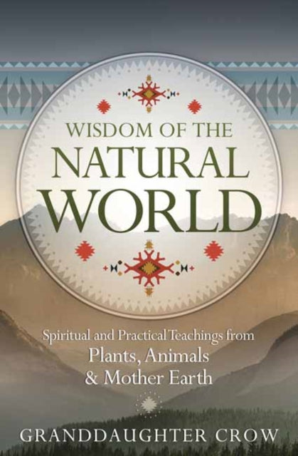 Wisdom of the Natural World: Spiritual and Practical Teachings from Plants, Animals and Mother Earth