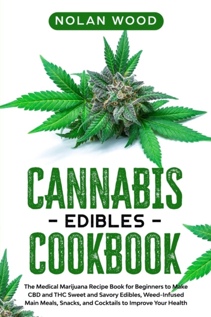 Cannabis Edibles Cookbook: The Medical Marijuana Recipe Book for Beginners to Make CBD and THC Sweet and Savory Edibles, Weed-Infused Main Meals, Snacks, and Cocktails to Improve Your Health