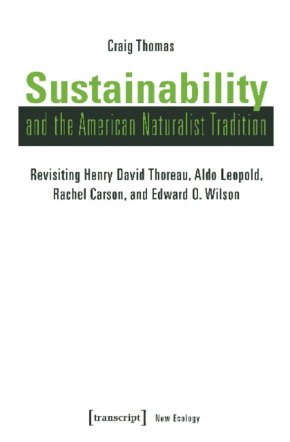 Sustainability and the American Naturalist Tradi - Revisiting Henry David Thoreau, Aldo Leopold, Rachel Carson, and Edward O. Wilson