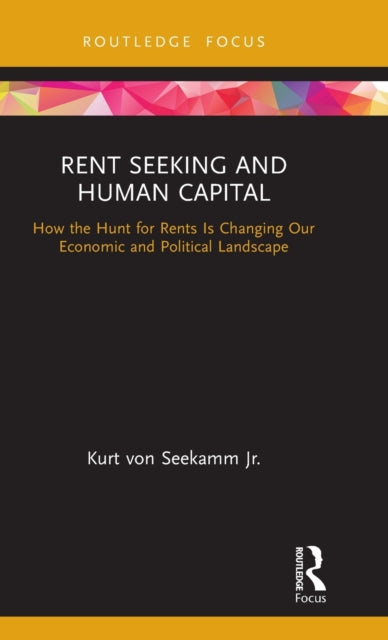 Rent Seeking and Human Capital: How the Hunt for Rents Is Changing Our Economic and Political Landscape