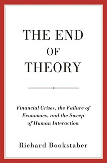 End of Theory: Financial Crises, the Failure of Economics, and the Sweep of Human Interaction