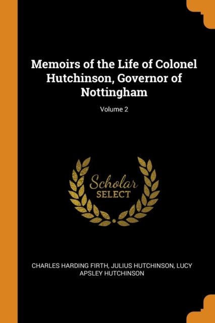 Memoirs of the Life of Colonel Hutchinson, Governor of Nottingham; Volume 2