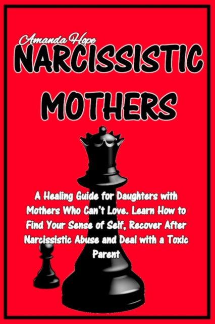 Narcissistic Mothers: A Healing Guide for Daughters with Mothers Who Can't Love. Learn How to Find Your Sense of Self, Recover After Narcissistic Abuse and Deal with a Toxic Parent