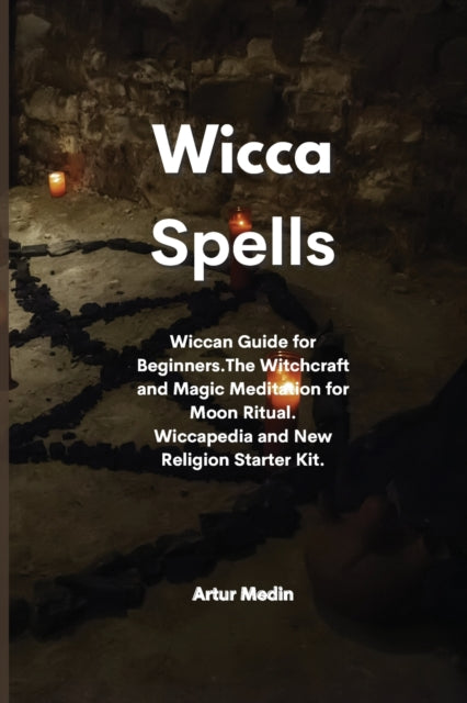 Wicca Spells: Wiccan Guide for Beginners.The Witchcraft and Magic Meditation for Moon Ritual. Wiccapedia and New Religion Starter Kit.