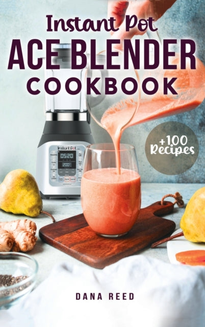 Instant Pot Ace Blender Cookbook: +100 best recipes that anyone can cook!