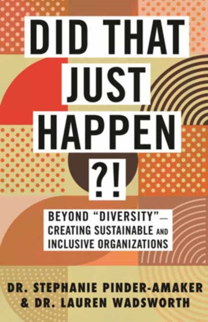 Did That Just Happen?!: Beyond Diversity - Creating Sustainable and Inclusive Organizations