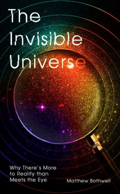 Invisible Universe: Why There's More to Reality than Meets the Eye