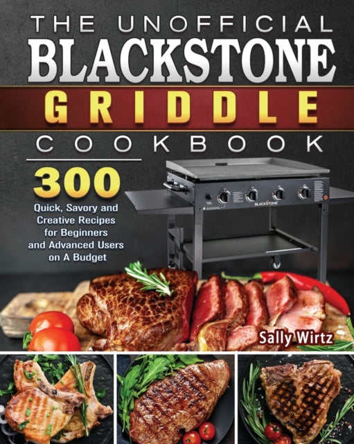 Unofficial Blackstone Griddle Cookbook: 300 Quick, Savory and Creative Recipes for Beginners and Advanced Users on A Budget