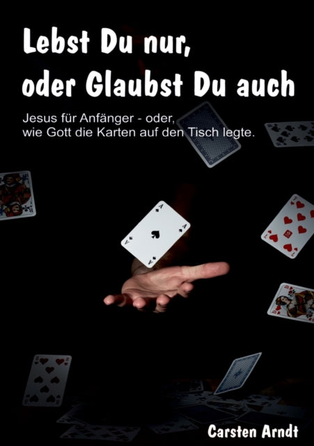 Lebst Du nur, oder Glaubst Du auch: Jesus fur Anfanger oder - wie Gott die Karten auf den Tisch legte