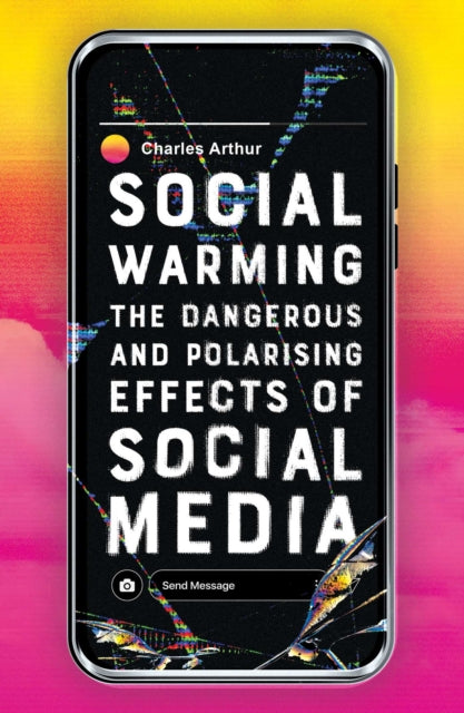 Social Warming: The Dangerous and Polarising Effects of Social Media