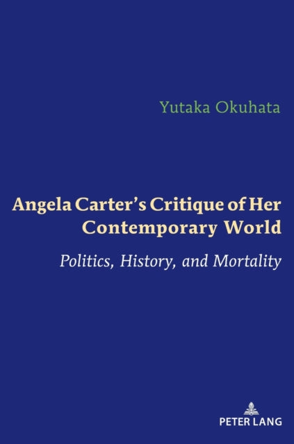 Angela Carter's Critique of Her Contemporary World: Politics, History, and Mortality