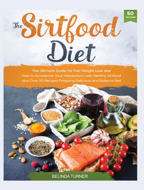 Sirtfood Diet: The Ultimate Guide for Fast Weight Loss and How to Accelerate Your Metabolism with Healthy Sirtfood plus Over 50 Recipes Prepping Delicious and Balance Diet