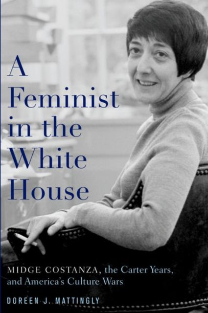 Feminist in the White House: Midge Costanza, the Carter Years, and America's Culture Wars