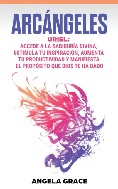 Arcangeles: Uriel Accede a la sabiduria divina, estimula tu inspiracion, aumenta tu productividad y manifiesta el proposito que Dios te ha dado