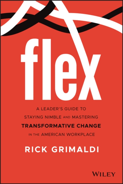 Flex: A Leader's Guide to Staying Nimble and Mastering Transformative Change in the American Workplace