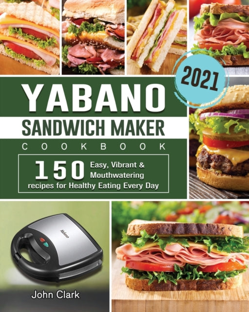 Yabano Sandwich Maker Cookbook 2021: 150 Easy, Vibrant & Mouthwatering recipes for Healthy Eating Every Day