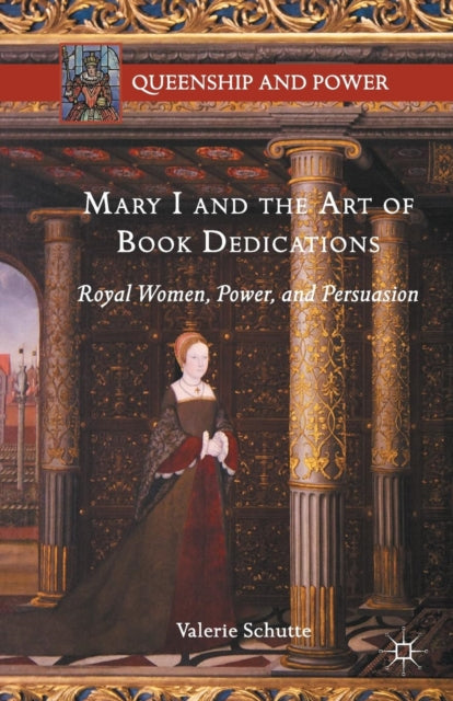 Mary I and the Art of Book Dedications: Royal Women, Power, and Persuasion