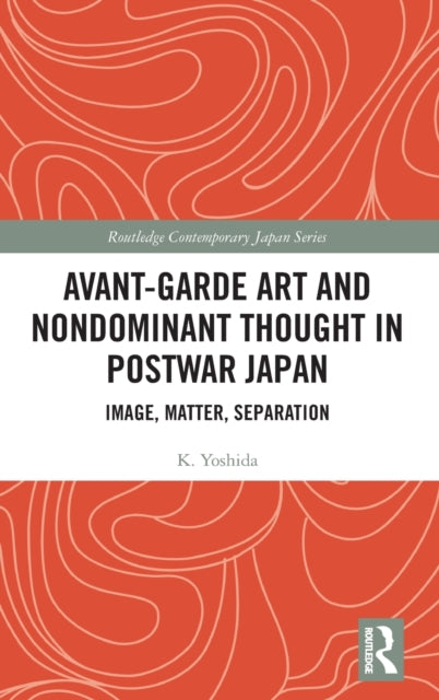 Avant-Garde Art and Non-Dominant Thought in Postwar Japan: Image, Matter, Separation