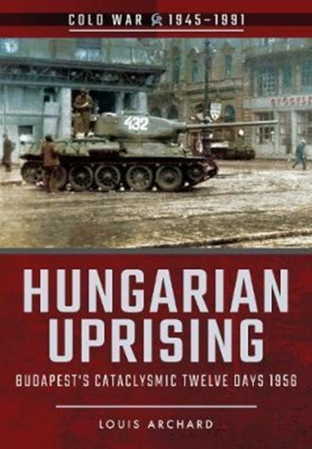 Hungarian Uprising: Budapest's Cataclysmic Twelve Days, 1956