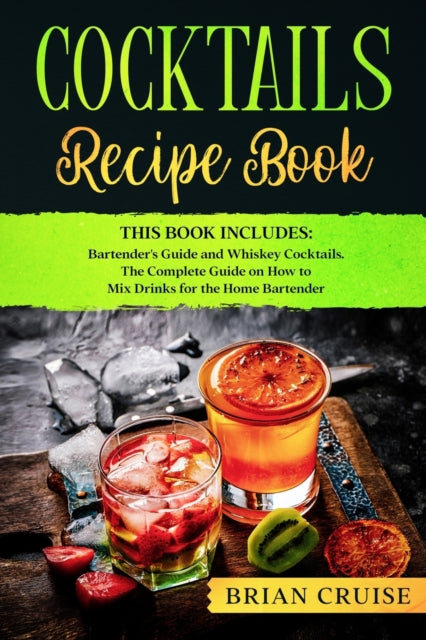 Cocktails Recipe Book: This Book Includes: Bartender's Guide and Whiskey Cocktails. The Complete Guide on How to Mix Drinks for the Home Bartender