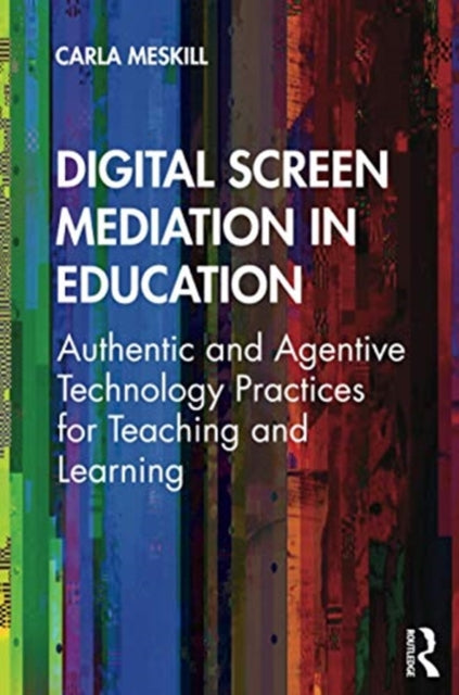 Digital Screen Mediation in Education: Authentic and Agentive Technology Practices for Teaching and Learning
