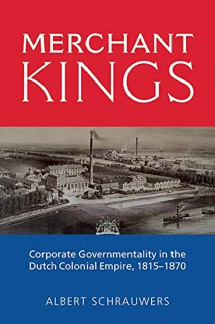 Merchant Kings: Corporate Governmentality in the Dutch Colonial Empire, 1815-1870