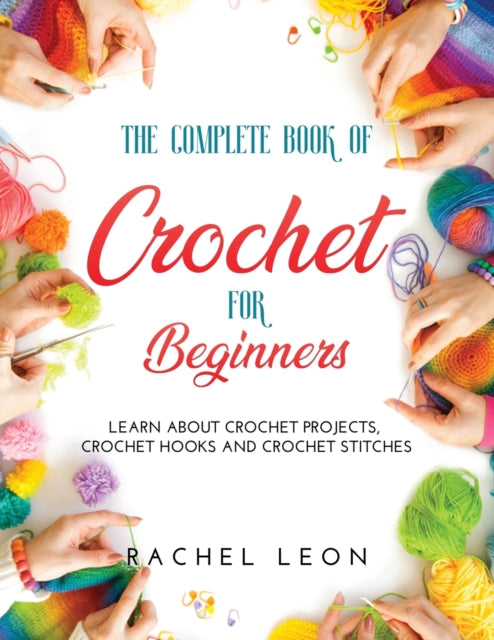 Complete Book of Crochet for Beginners: Learn about crochet projects, crochet hooks and crochet stitches