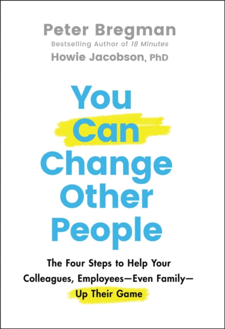 You Can Change Other People: The Four Steps to Help Your Colleagues, Employees-Even Family-Up Their Game