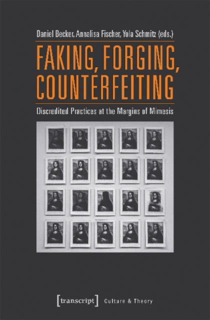 Faking, Forging, Counterfeiting - Discredited Practices at the Margins of Mimesis