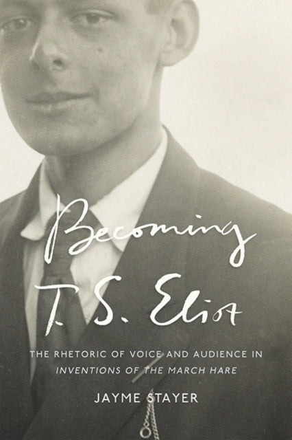 Becoming T. S. Eliot: The Rhetoric of Voice and Audience in Inventions of the March Hare