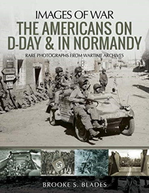 Americans on D-Day and in Normandy: Rare Photographs from Wartime Archives